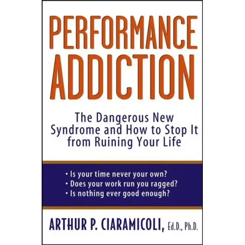 Performance Addiction: The Dangerous New Syndrome and How to Stop It from Ruining Your Life - Hardcover