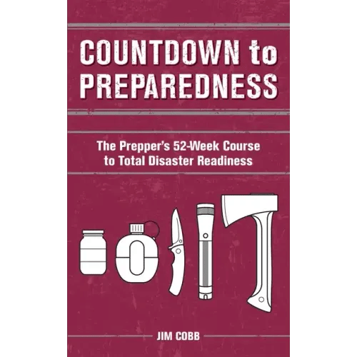 Countdown to Preparedness: The Prepper's 52 Week Course to Total Disaster Readiness - Paperback