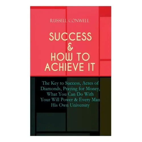 Success & How to Achieve It: The Key to Success, Acres of Diamonds, Praying for Money, What You Can Do With Your Will Power & Every Man His Own Uni - Paperback