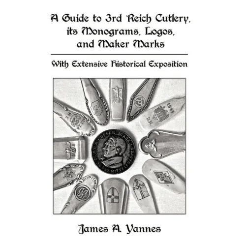 A Guide to 3rd Reich Cutlery, Its Monograms, Logos, and Maker Marks: With Extensive Historical Exposition - Hardcover