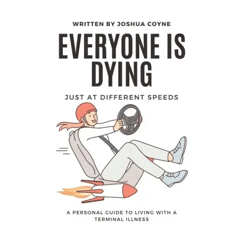 Everyone is Dying, Just At Different Speeds: A Personal Guide To Living With A Terminal Illness - Paperback