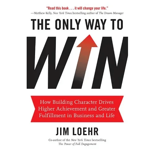 The Only Way to Win: How Building Character Drives Higher Achievement and Greater Fulfillment in Business and Life - Hardcover