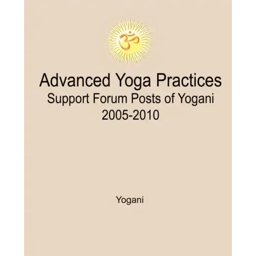 Advanced Yoga Practices Support Forum Posts of Yogani, 2005-2010 - Paperback