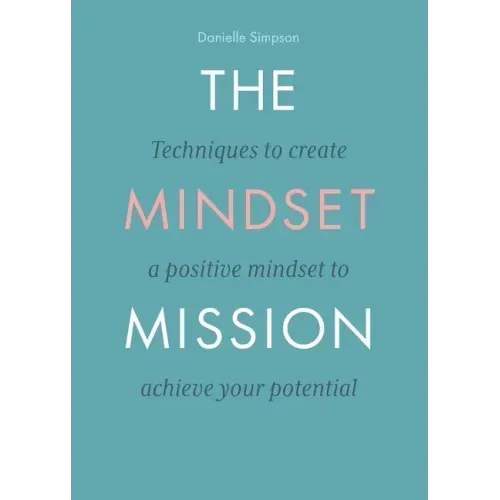 The Mindset Mission: Techniques To Create A Positive Mindset To Achieve Your Potential - Paperback