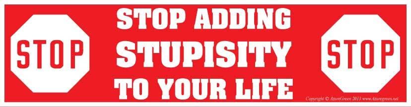 Stop Adding Stupisity to Your Life bumper sticker