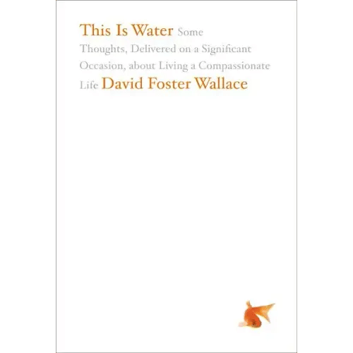 This Is Water: Some Thoughts, Delivered on a Significant Occasion, about Living a Compassionate Life - Hardcover
