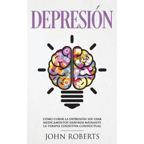 Depresion: Cómo Curar la Depresión sin usar Medicamentos Mediante la Terapia Cognitiva Conductual (Libro en espa?±ol/Spanish book version) - Paperback