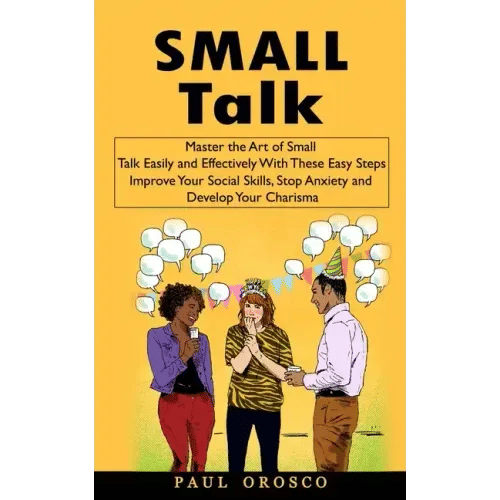 Small Talk: Master the Art of Small Talk Easily and Effectively With These Easy Steps (Improve Your Social Skills, Stop Anxiety an - Paperback