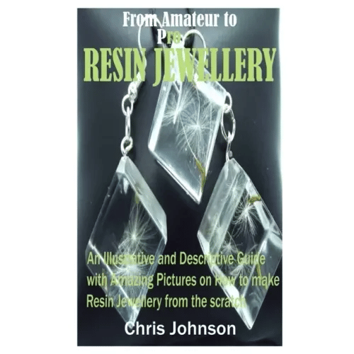 From Amateur to Pro Resin Jewellery: An Illustrative and Descriptive Guide with Amazing Pictures on How to Make Resin Jewellery from the Scratch - Paperback