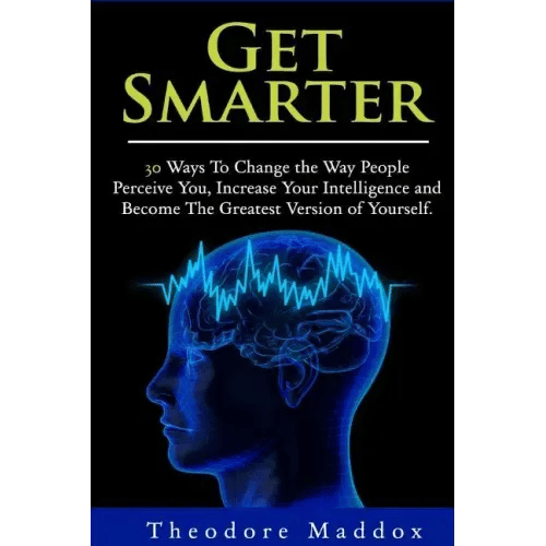 Get Smarter: 30 Ways to Change the Way People Perceive You, Increase Your Intelligence and Become the Greatest Version of Yourself - Paperback