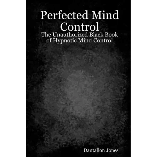 Perfected Mind Control: The Unauthorized Black Book Of Hypnotic Mind Control - Paperback