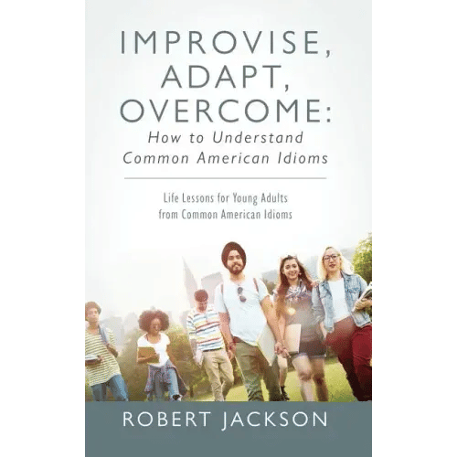 Improvise, Adapt, Overcome: How to Understand Common American Idioms: Life Lessons for Young Adults from Common American Idioms - Hardcover