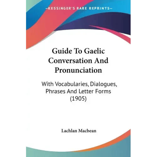 Guide To Gaelic Conversation And Pronunciation: With Vocabularies, Dialogues, Phrases And Letter Forms (1905) - Paperback