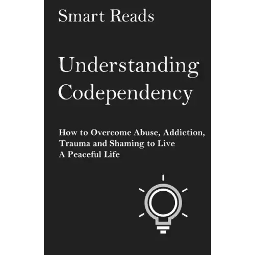 Understanding Codependency: How to Overcome Abuse, Addiction, Trauma and Shaming to Live a Peaceful Life - Paperback