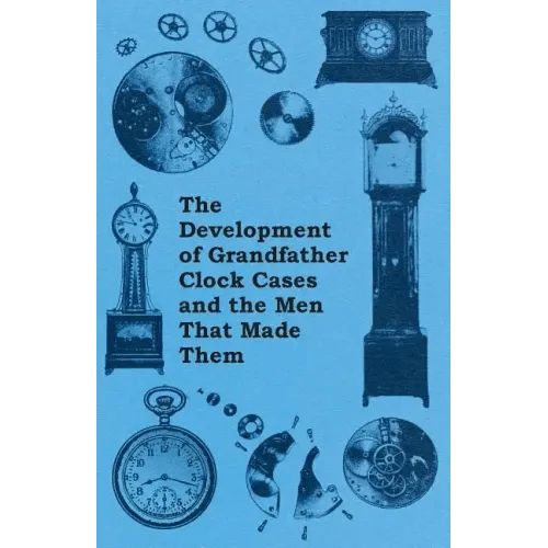 The Development of Grandfather Clock Cases and the Men That Made Them - Paperback