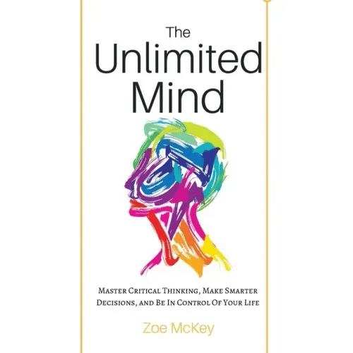 The Unlimited Mind: Master Critical Thinking, Make Smarter Decisions, And Be In Control Of Your Life - Paperback