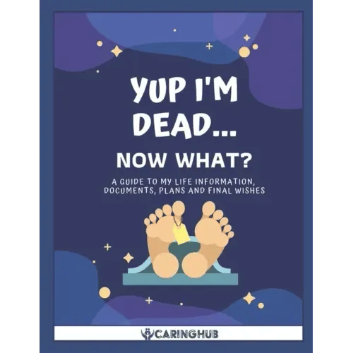 Yup I'm Dead...Now What?: A Guide to My Life Information, Documents, Plans and Final Wishes - Paperback