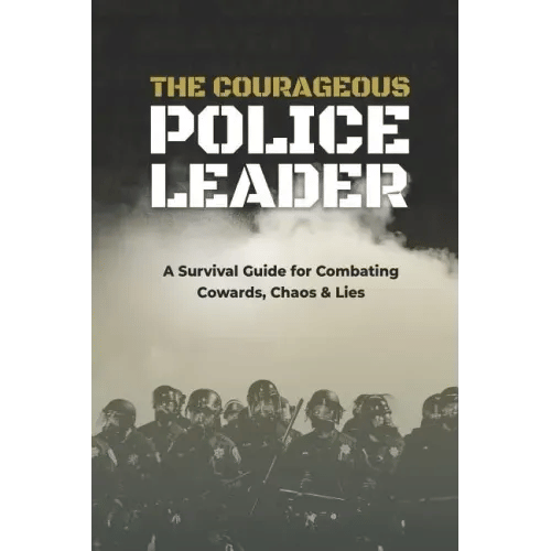 The Courageous Police Leader: A Survival Guide for Combating Cowards, Chaos, and Lies - Paperback