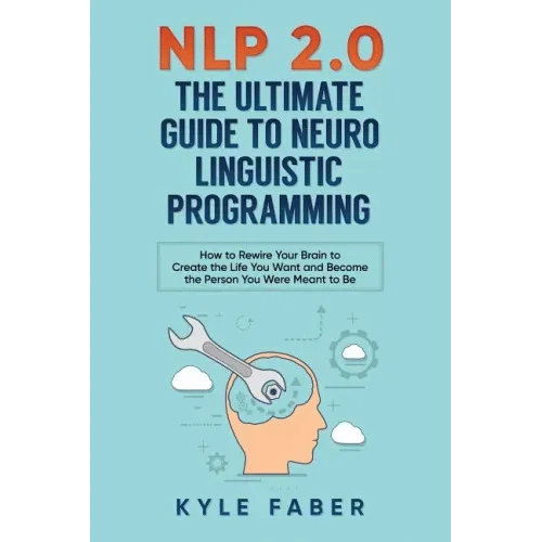 NLP 2.0 - The Ultimate Guide to Neuro Linguistic Programming: How to Rewire Your Brain and Create the Life You Want and Become the Person You Were Mea - Paperback