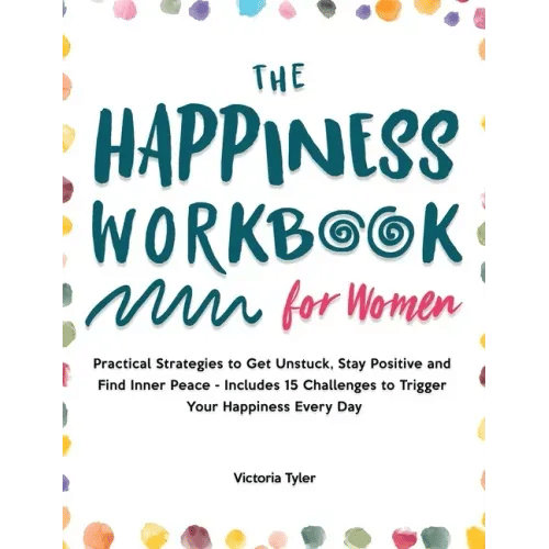 The Happiness Workbook for Women: Practical Strategies to Get Unstuck, Stay Positive and Find Inner Peace - Includes 15 Challenges to Trigger Your Hap - Hardcover