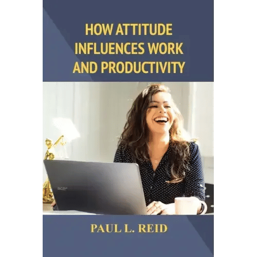 How Attitude Influences Work and Productivity - Paperback