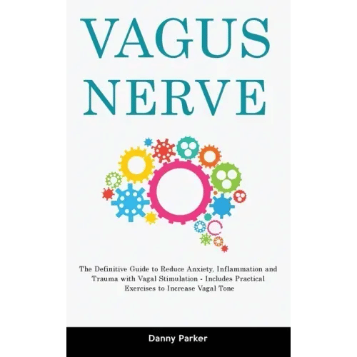 Vagus Nerve: The Definitive Guide to Reduce Anxiety, Inflammation and Trauma with Vagal Stimulation - Includes Practical Exercises - Hardcover
