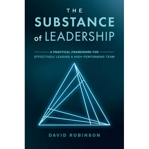The Substance of Leadership: A Practical Framework for Effectively Leading a High-Performing Team - Paperback