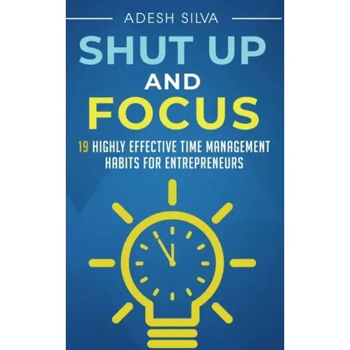 Shut Up And Focus: 19 Highly Effective Time Management Habits For Entrepreneurs - Paperback