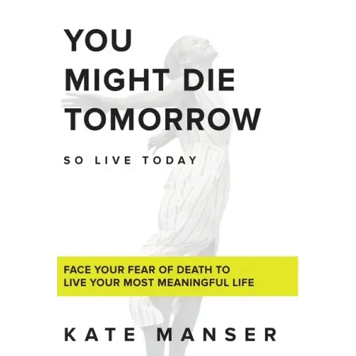You Might Die Tomorrow: Face Your Fear of Death to Live Your Most Meaningful Life - Hardcover