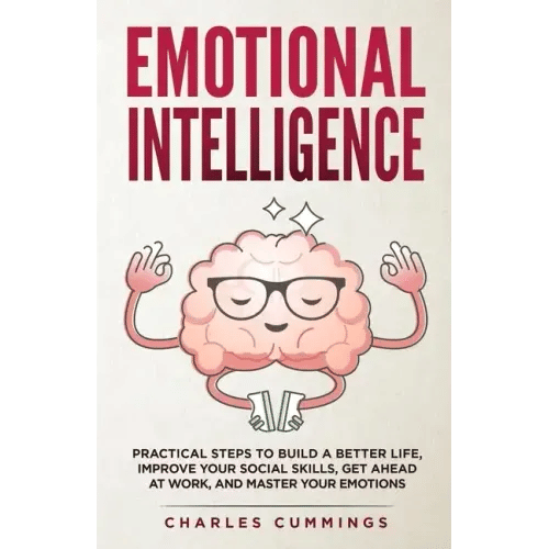Emotional Intelligence: Practical Steps to Build a Better Life, Improve Your Social Skills, Get Ahead at Work, and Master Your Emotions - Paperback
