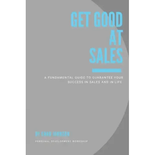 Get Good At Sales: A Fundamental Guide to Guarantee Your Success in Sales and in Life - Paperback