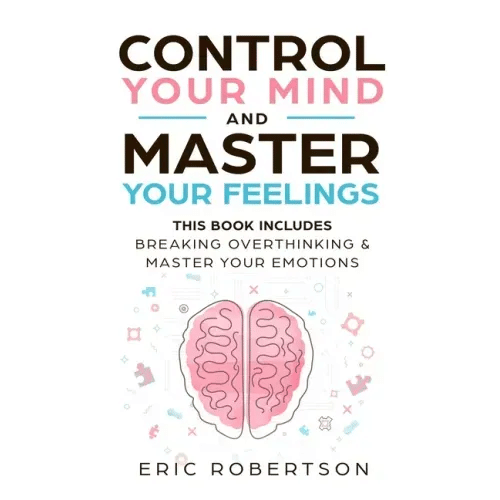 Control Your Mind and Master Your Feelings: This Book Includes - Break Overthinking & Master Your Emotions - Paperback