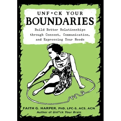 Unfuck Your Boundaries: Build Better Relationships Through Consent, Communication, and Expressing Your Needs: Build Better Relationships Through Conse - Paperback