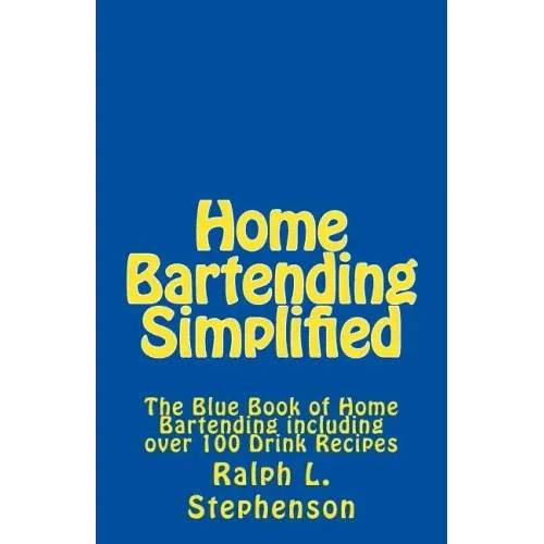 Home Bartending Simplified: The Blue Book of Home Bartending plus over 100 Drink Recipes - Paperback