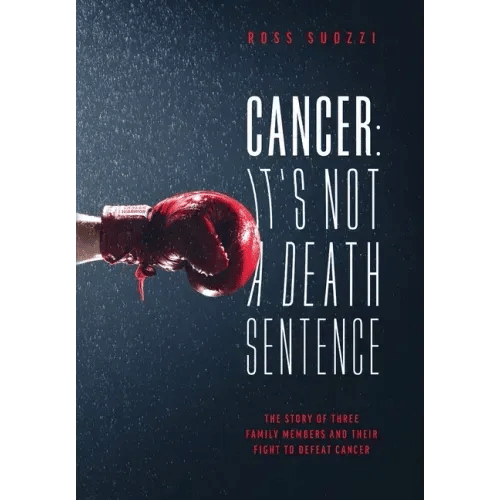 Cancer: It's Not A Death Sentence: The Story Of Three Family Members And Their Fight To Defeat A Deadly Disease - Hardcover