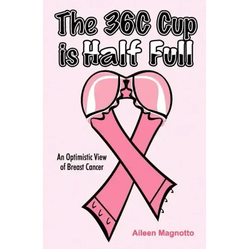 The 36C Cup Is Half Full: An Optimistic View Of Breast Cancer - Paperback