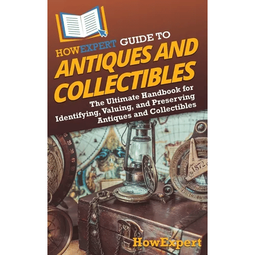 HowExpert Guide to Antiques and Collectibles: The Ultimate Handbook for Identifying, Valuing, and Preserving Antiques and Collectibles - Hardcover