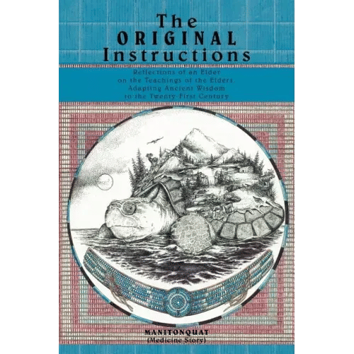The Original Instructions: Reflections of an Elder on the Teachings of the Elders, Adapting Ancient Wisdom to the Twenty-First Century - Paperback