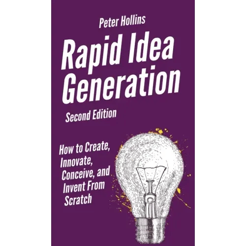 Rapid Idea Generation: How to Create, Innovate, Conceive, and Invent From Scratch - Hardcover
