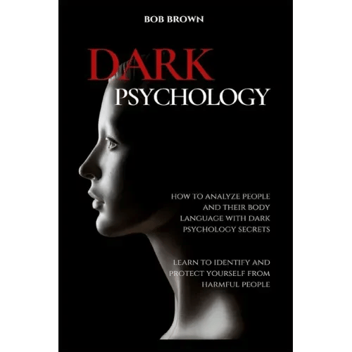 Dark Psychology: How to analyze people and their body language with dark psychology secrets. Learn to Identify and Protect Yourself from Harmful Peopl - Paperback