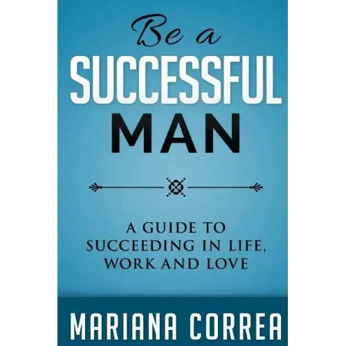 Be A Successful Man: A guide to succeeding in life, work and love - Paperback