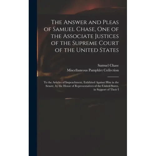The Answer and Pleas of Samuel Chase, One of the Associate Justices of the Supreme Court of the United States: To the Articles of Impeachment, Exhibit - Hardcover
