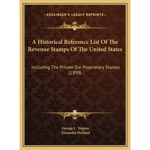 A Historical Reference List Of The Revenue Stamps Of The United States: Including The Private Die Proprietary Stamps (1899) - Hardcover