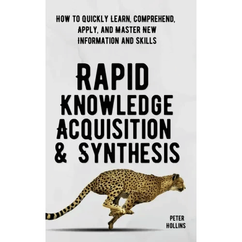 Rapid Knowledge Acquisition & Synthesis: How to Quickly Learn, Comprehend, Apply, and Master New Information and Skills - Paperback