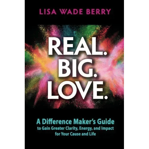 Real. Big. Love.: The Difference Maker's Guide to Gain Greater Clarity, Energy and Impact for Your Cause and Life - Paperback