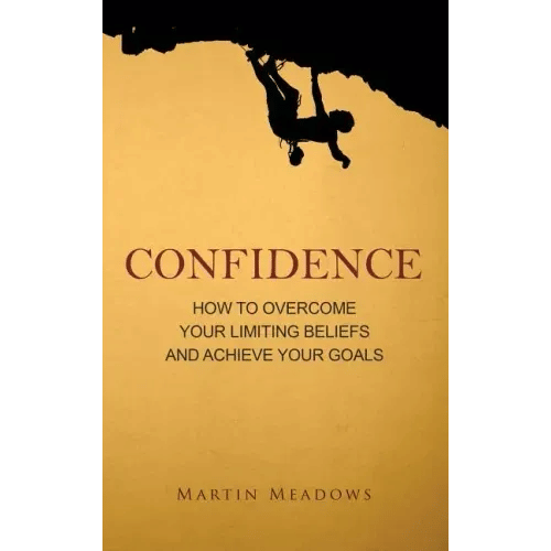 Confidence: How to Overcome Your Limiting Beliefs and Achieve Your Goals - Hardcover