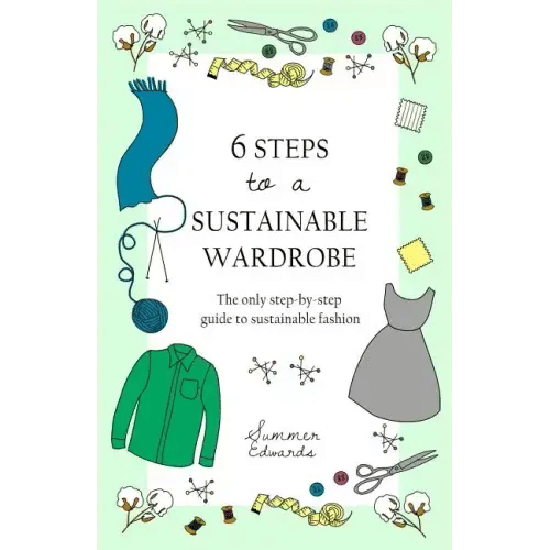 6 Steps to a Sustainable Wardrobe: The only step-by-step guide to sustainable fashion - Paperback