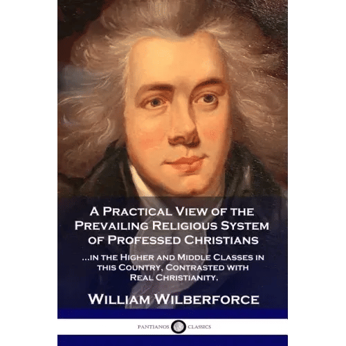 A Practical View of the Prevailing Religious System: ...of Professed Christians in the Higher and Middle Classes in this Country, Contrasted with Real - Paperback
