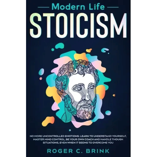 Modern Life Stoicism: No More Uncontrolled Emotions: Learn to Understand Yourself, Master Mind Control, Be Your Own Coach and Handle Though - Paperback