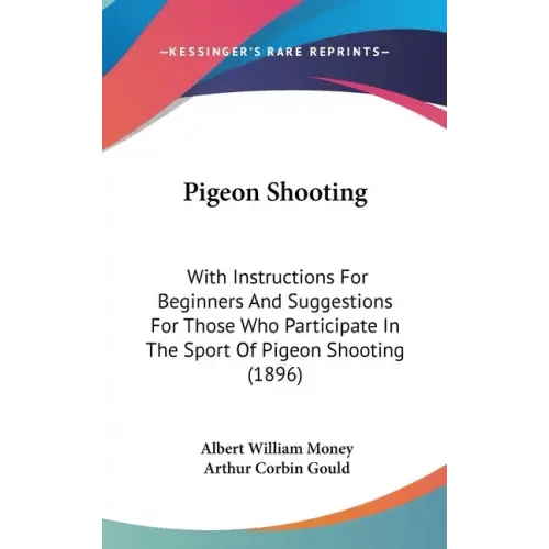 Pigeon Shooting: With Instructions For Beginners And Suggestions For Those Who Participate In The Sport Of Pigeon Shooting (1896) - Hardcover